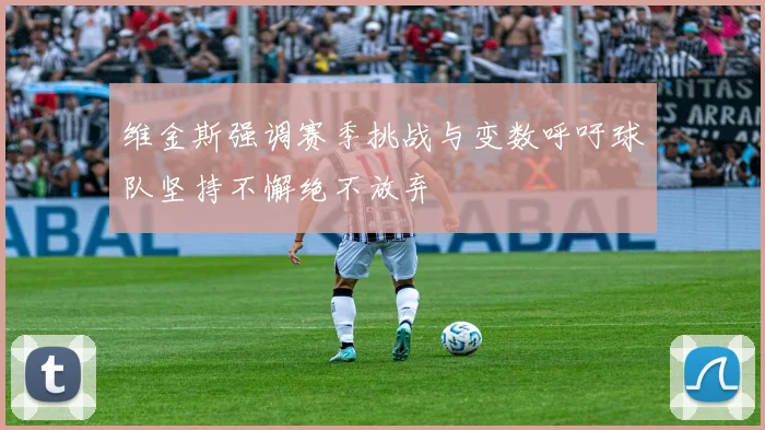 维金斯强调赛季挑战与变数呼吁球队坚持不懈绝不放弃