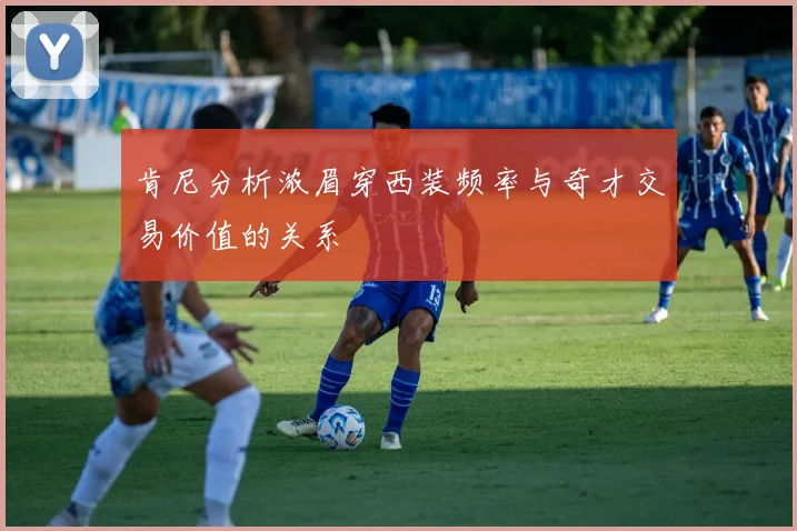 肯尼分析浓眉穿西装频率与奇才交易价值的关系