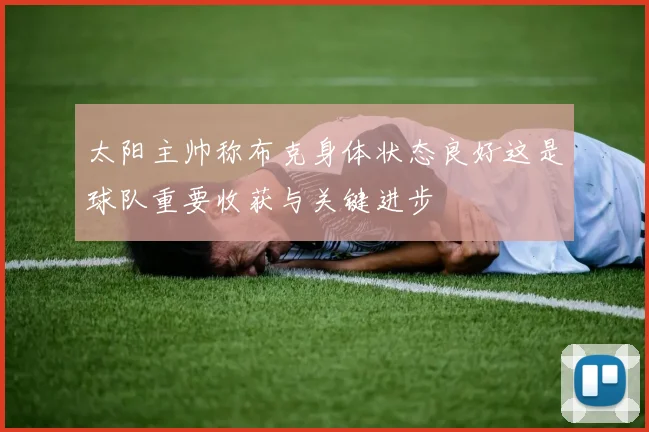 太阳主帅称布克身体状态良好这是球队重要收获与关键进步