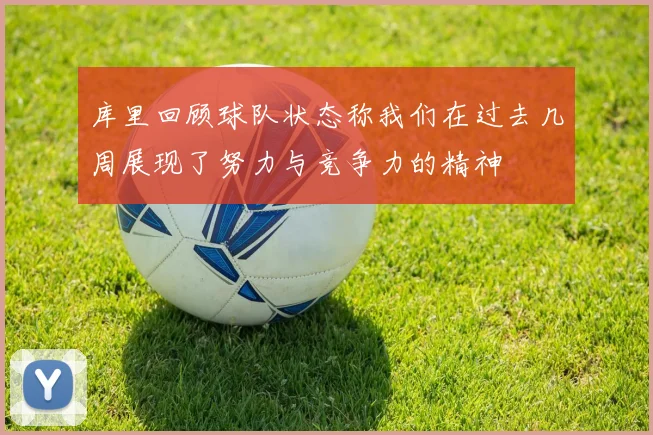 库里回顾球队状态称我们在过去几周展现了努力与竞争力的精神