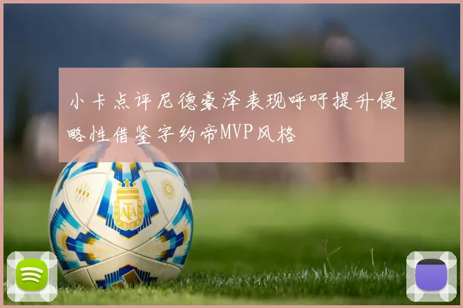 小卡点评尼德豪泽表现呼吁提升侵略性借鉴字约帝MVP风格