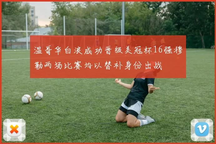 温哥华白浪成功晋级美冠杯16强穆勒两场比赛均以替补身份出战