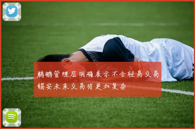 鹈鹕管理层明确表示不会轻易交易锡安未来交易将更加复杂