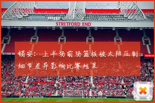 锡安：上半场前场篮板被太阳压制细节差异影响比赛结果