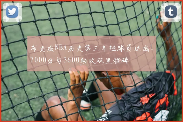 布克成NBA历史第三年轻球员达成17000分与3600助攻双里程碑