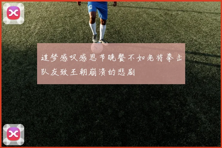 追梦感叹感恩节晚餐不如老将拳击队友致王朝崩溃的悲剧