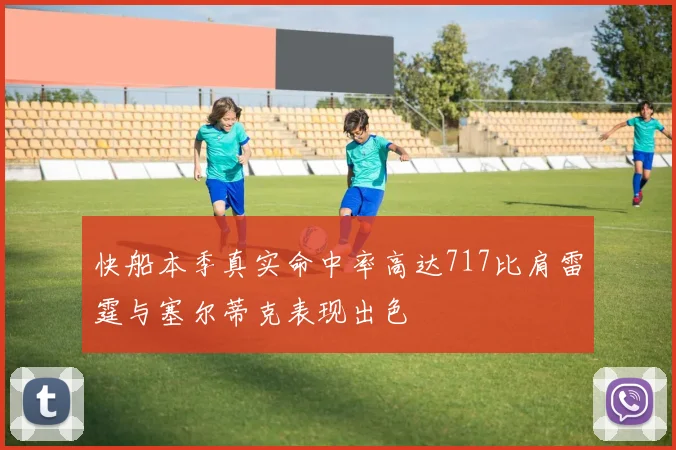 快船本季真实命中率高达717比肩雷霆与塞尔蒂克表现出色