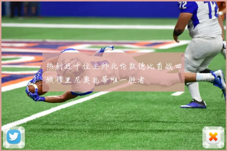 热刺近十位主帅北伦敦德比首战回顾穆里尼奥孔蒂唯一胜者
