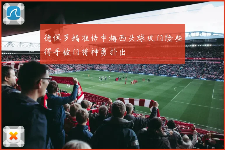 德保罗精准传中梅西头球攻门险些得手被门将神勇扑出